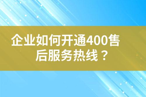 企业如何开通400售后服务热线？?