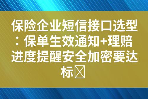 保险企业短信接口选型：保单生效通知+理赔进度提醒安全加密要达标​?