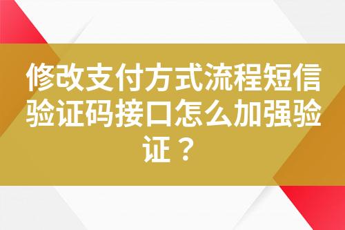 修改支付方式流程短信验证码接口怎么加强验证？?