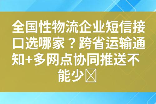 全国性物流企业短信接口选哪家？跨省运输通知+多网点协同推送不能少​?