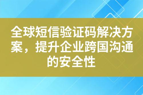 全球短信验证码解决方案，提升企业跨国沟通的安全性?