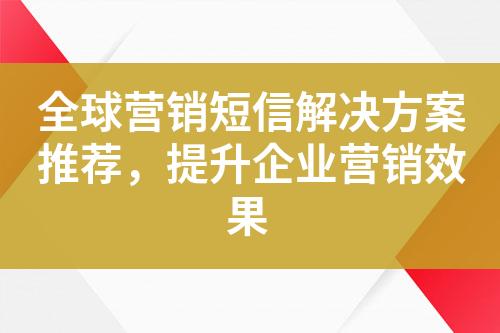 全球营销短信解决方案推荐，提升企业营销效果?