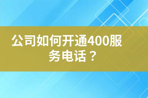 公司如何开通400服务电话？?