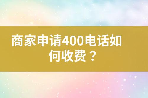 商家申请400电话如何收费？?