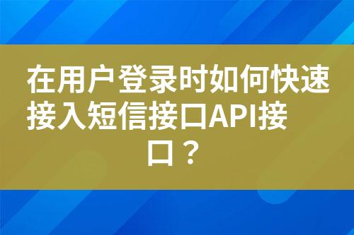 在用户登录时如何快速接入短信接口API接口？?