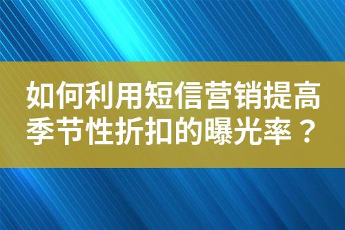 如何利用短信营销提高季节性折扣的曝光率？?