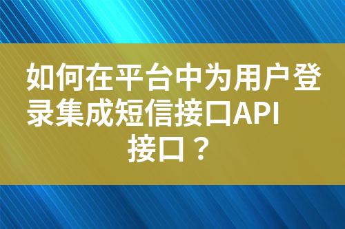 如何在平台中为用户登录集成短信接口API接口？?