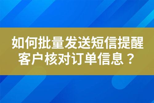 如何批量发送短信提醒客户核对订单信息？?