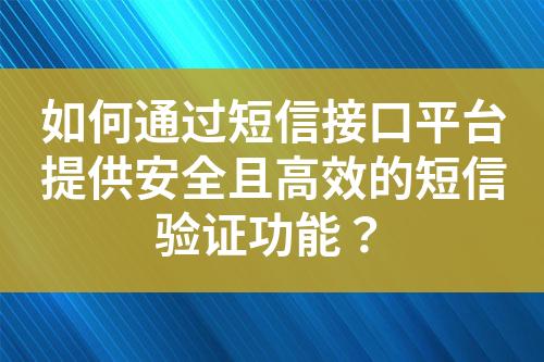 如何通过短信接口平台提供安全且高效的短信验证功能？?