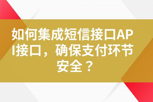 如何集成短信接口API接口，确保支付环节安全？?