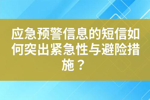 应急预警信息的短信如何突出紧急性与避险措施？?