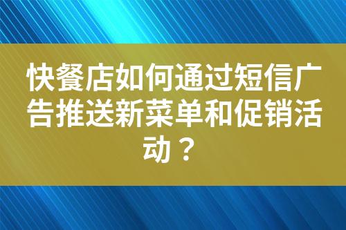 快餐店如何通过短信广告推送新菜单和促销活动？?