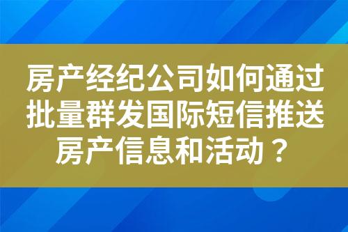 房产经纪公司如何通过批量群发国际短信推送房产信息和活动？?