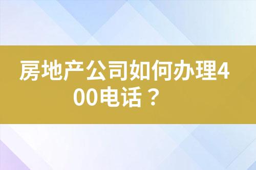 房地产公司如何办理400电话？?