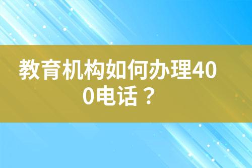 教育机构如何办理400电话？?