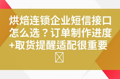 烘焙连锁企业短信接口怎么选？订单制作进度+取货提醒适配很重要​?