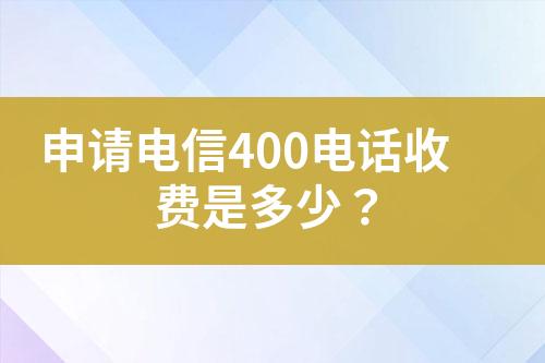 申请电信400电话收费是多少？?