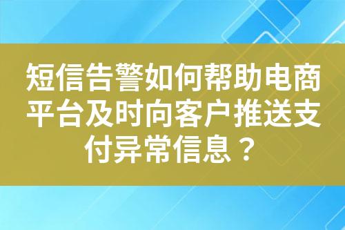 短信告警如何帮助电商平台及时向客户推送支付异常信息？?