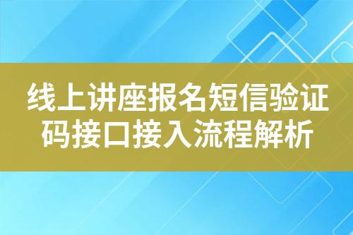 线上讲座报名短信验证码接口接入流程解析?