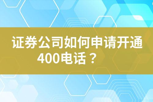 证券公司如何申请开通400电话？?