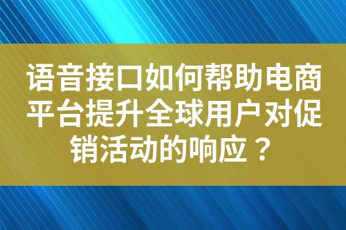 语音接口如何帮助电商平台提升全球用户对促销活动的响应？?