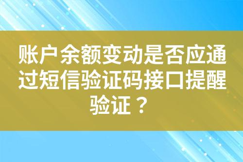 账户余额变动是否应通过短信验证码接口提醒验证？?