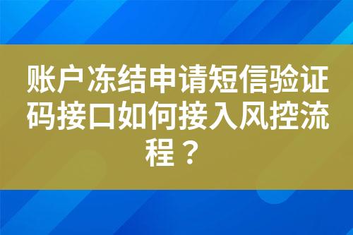 账户冻结申请短信验证码接口如何接入风控流程？?