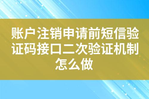 账户注销申请前短信验证码接口二次验证机制怎么做?