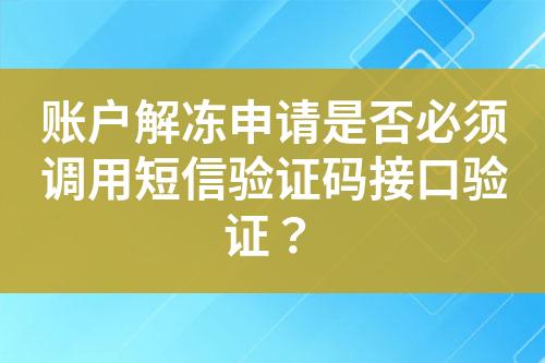 账户解冻申请是否必须调用短信验证码接口验证？?
