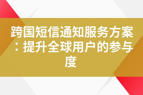 跨国短信通知服务方案：提升全球用户的参与度?