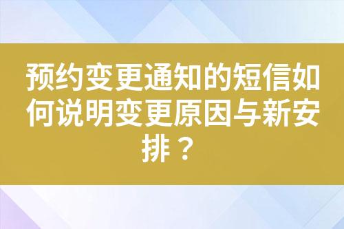 预约变更通知的短信如何说明变更原因与新安排？?